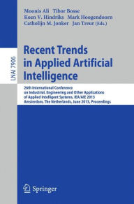 Title: Recent Trends in Applied Artificial Intelligence: 26th International Conference on Industrial, Engineering and Other Applications of Applied Intelligent Systems, IEA/AIE 2013, Amsterdam, The Netherlands, June 17-21, 2013, Proceedings, Author: Moonis Ali