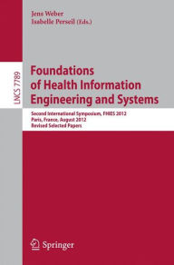 Title: Foundations of Health Information Engineering and Systems: Second International Symposium, FHIES 2012, Paris, France, August 27-28, 2012. Revised Selected Papers, Author: Jens Weber