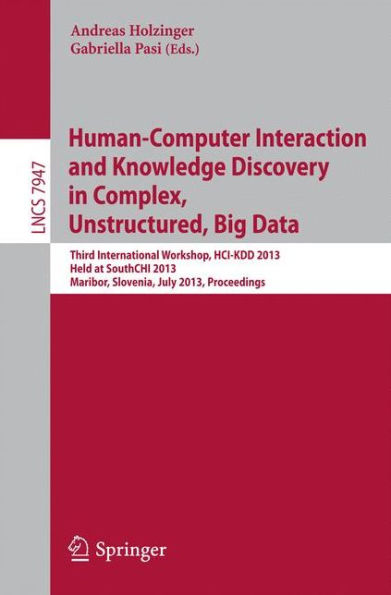 Human-Computer Interaction and Knowledge Discovery in Complex, Unstructured, Big Data: Third International Workshop, HCI-KDD 2013, Held at SouthCHI 2013, Maribor, Slovenia, July 1-3, 2013, Proceedings