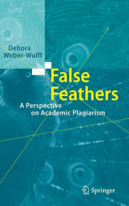 Title: False Feathers: A Perspective on Academic Plagiarism, Author: Debora Weber-Wulff