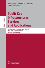Title: Public Key Infrastructures, Services and Applications: 9th European Workshop, EuroPKI 2012, Pisa, Italy, September 13-14, 2012, Revised Selected Papers, Author: Sabrina De Capitani di Vimercati