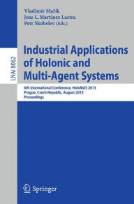 Title: Industrial Applications of Holonic and Multi-Agent Systems: 6th International Conference, HoloMAS 2013, Prague, Czech Republic, August 26-28, 2013, Proceedings, Author: Vladimír Marík