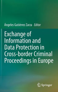 Title: Exchange of Information and Data Protection in Cross-border Criminal Proceedings in Europe, Author: ïngeles Gutiïrrez Zarza