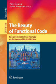Title: The Beauty of Functional Code: Essays Dedicated to Rinus Plasmeijer on the Occasion of His 61st Birthday, Author: Peter Achten