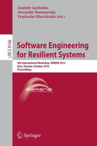 Title: Software Engineering for Resilient Systems: 5th International Workshop, SERENE 2013, Kiev, Ukraine, October 3-4, 2013, Proceedings, Author: Anatoliy Gorbenko