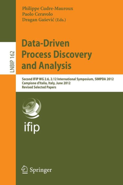 Data-Driven Process Discovery and Analysis: Second IFIP WG 2.6, 2.12 International Symposium, SIMPDA 2012, Campione d'Italia, Italy, June 18-20, 2012, Revised Selected Papers