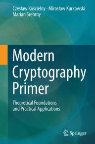 Title: Modern Cryptography Primer: Theoretical Foundations and Practical Applications, Author: Czeslaw Koscielny