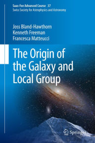 Title: The Origin of the Galaxy and Local Group: Saas-Fee Advanced Course 37 Swiss Society for Astrophysics and Astronomy, Author: Joss Bland-Hawthorn