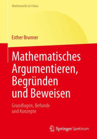 Title: Mathematisches Argumentieren, Begrï¿½nden und Beweisen: Grundlagen, Befunde und Konzepte, Author: Esther Brunner
