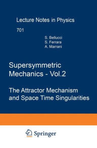 Title: Supersymmetric Mechanics - Vol. 2: The Attractor Mechanism and Space Time Singularities, Author: Stefano Bellucci