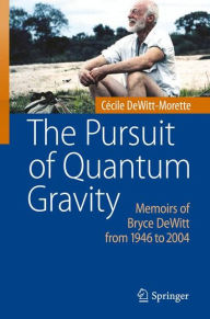 Title: The Pursuit of Quantum Gravity: Memoirs of Bryce DeWitt from 1946 to 2004, Author: Cïcile DeWitt-Morette