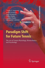Title: Paradigm Shift for Future Tennis: The Art of Tennis Physiology, Biomechanics and Psychology / Edition 1, Author: Tijana T. Ivancevic
