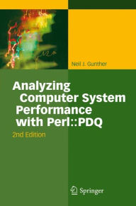 Title: Analyzing Computer System Performance with Perl::PDQ / Edition 2, Author: Neil J. Gunther