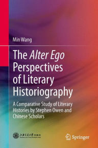 Title: The Alter Ego Perspectives of Literary Historiography: A Comparative Study of Literary Histories by Stephen Owen and Chinese Scholars, Author: Min Wang