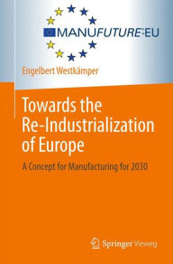 Title: Towards the Re-Industrialization of Europe: A Concept for Manufacturing for 2030, Author: Engelbert Westkïmper