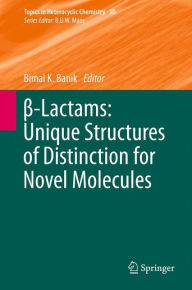 Title: ?-Lactams: Unique Structures of Distinction for Novel Molecules, Author: Bimal K. Banik