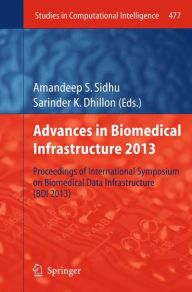 Title: Advances in Biomedical Infrastructure 2013: Proceedings of International Symposium on Biomedical Data Infrastructure (BDI 2013), Author: Amandeep S. Sidhu