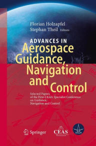 Title: Advances in Aerospace Guidance, Navigation and Control: Selected Papers of the 1st CEAS Specialist Conference on Guidance, Navigation and Control, Author: Florian Holzapfel