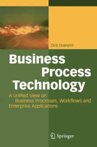 Title: Business Process Technology: A Unified View on Business Processes, Workflows and Enterprise Applications, Author: Dirk Draheim