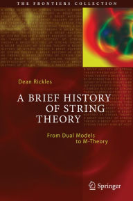 Title: A Brief History of String Theory: From Dual Models to M-Theory, Author: Dean Rickles