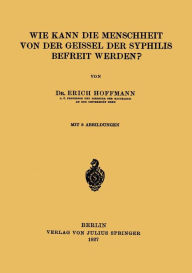 Title: Wie Kann die Menschheit von der Geissel der Syphilis Befreit Werden?, Author: Erich Hoffmann
