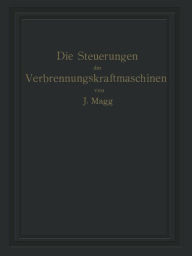 Title: Die Steuerungen der Verbrennungskraftmaschinen, Author: Julius Magg