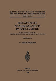 Title: Bewaffnete Handelsschiffe im Weltkriege: Eine Denkschrift Unter Benutzung Amtlichen Materials, Author: Adolf Scheurer
