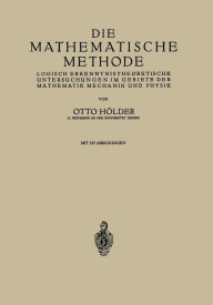 Title: Die Mathematische Methode: Logisch Erkenntnistheoretische Untersuchungen im Gebiete der Mathematik Mechanik und Physik, Author: Otto Hïlder
