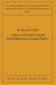 Title: Vorlesungen über Differentialgeometrie und geometrische Grundlagen von Einsteins Relativitätstheorie I: Elementare Differentialgeometrie, Author: W. Blaschke