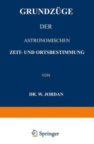 Title: Grundzüge der Astronomischen Zeit- und Ortsbestimmung, Author: W. Jordan