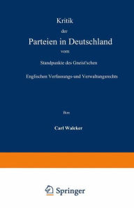 Title: Kritik der Parteien in Deutschland vom Standpunkte des Gneist'schen Englischen Verfassungs- und Verwaltungsrechts, Author: Carl Walcker
