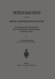 Title: Petrus Diaconus und die Monte Cassineser Fälschungen: Ein Beitrag zur Geschichte des Italienischen Geisteslebens im Mittelalter, Author: Erich Caspar