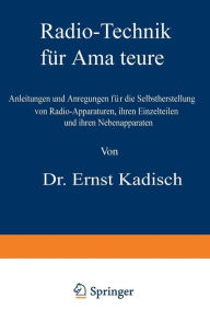 Title: Radio-Technik für Amateure: Anleitungen und Anregungen für die Selbstherstellung von Radio-Apparaturen, ihren Einzelteilen und ihren Nebenapparaten, Author: Ernst Kadisch