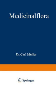 Title: Medicinalflora: Eine Einführung in die allgemeine und angewandte Morphologie und Systematik der Pflanzen, Author: Carl Müller