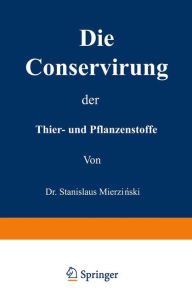 Title: Die Conservirung der Thier- und Pflanzenstoffe: Nahrungsmittel etc., Author: Stanislaus Mierzianski