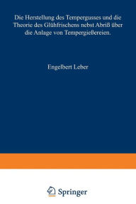 Title: Die Herstellung des Tempergusses und die Theorie des Glühfrischens nebst Abriß über die Anlage von Tempergießereien: Handbuch für den Praktiker und Studierenden, Author: Engelbert Leber
