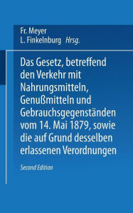 Title: Das Gesetz, betreffend den Verkehr mit Nahrungsmitteln, Genußmitteln und Gebrauchsgegenständen, vom 14. Mai 1879, sowie die auf Grund desselben erlassenen Verordnungen, Author: Fr. Meyer