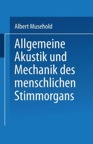 Title: Allgemeine Akustik und Mechanik des menschlichen Stimmorgans, Author: Albert Musehold