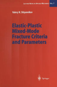 Title: Elastic-Plastic Mixed-Mode Fracture Criteria and Parameters, Author: Valery N. Shlyannikov