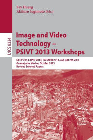 Title: Image and Video Technology -- PSIVT 2013 Workshops: GCCV 2013, GPID 2013, PAESNPR 2013, and QACIVA 2013, Guanajuato, Mexico, October 28-29, 2013, Revised Selected Papers, Author: Fay Huang