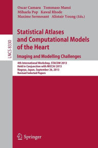 Title: Statistical Atlases and Computational Models of the Heart. Imaging and Modelling Challenges: 4th International Workshop, STACOM 2013, Held in Conjunction with MICCAI 2013, Nagoya, Japan, September 26, 2013. Revised Selected Papers, Author: Oscar Camara
