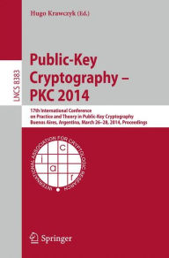 Title: Public-Key Cryptography -- PKC 2014: 17th International Conference on Practice and Theory in Public-Key Cryptography, Buenos Aires, Argentina, March 26-28, 2014, Proceedings, Author: Hugo Krawczyk