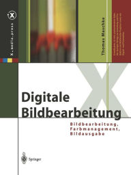 Title: Digitale Bildbearbeitung: Bildbearbeitung, Farbmanagement, Bildausgabe, Author: Thomas Maschke