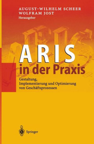 ARIS in der Praxis: Gestaltung, Implementierung und Optimierung von Geschï¿½ftsprozessen