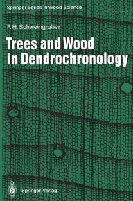 Title: Trees and Wood in Dendrochronology: Morphological, Anatomical, and Tree-Ring Analytical Characteristics of Trees Frequently Used in Dendrochronology, Author: Fritz H. Schweingruber