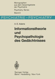 Title: Informationstheorie und Psychopathologie des Gedï¿½chtnisses: Methodische Beitrï¿½ge zur experimentellen und klinischen Beurteilung mnestischer Leistungen, Author: A. E. Adams