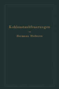 Title: Kohlenstaubfeuerungen: Bericht, dem Reichskohlenrat erstattet im Auftrage seines technisch-wirtschaftlichen Sachverständigen-Ausschusses für Brennstoffverwendung, Author: Hermann Bleibtreu