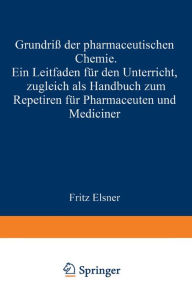 Title: Grundriss der pharmaceutischen Chemie: Ein Leitfaden für den Unterricht, zugleich als Handbuch zum Repetiren für Pharmaceuten und Mediciner, Author: Fritz Elsner