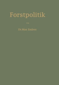 Title: Handbuch der Forstpolitik mit besonderer Berücksichtigung der Gesetzgebung und Statistik, Author: Max Endres
