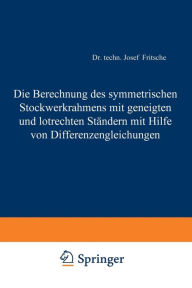 Title: Die Berechnung des symmetrischen Stockwerkrahmens mit geneigten und lotrechten Ständern mit Hilfe von Differenzengleichungen, Author: Josef Fritsche